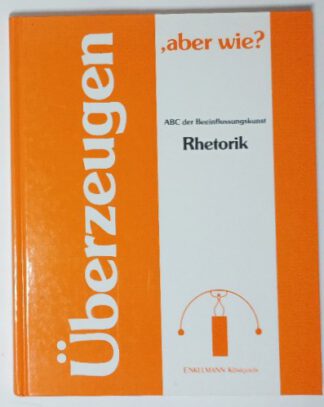 Überzeugen, aber wie?  ABC der Beeinflussungskunst – Rhetorik.