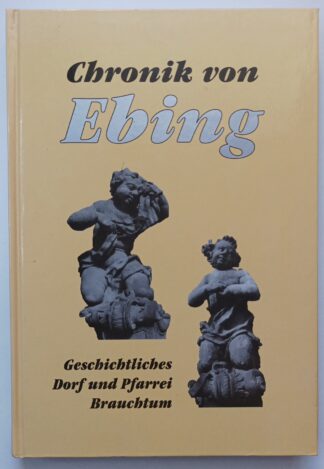 Chronik von Ebing – Erinnerungswürdiges von der Ortschaft, der Pfarrkirche und Pfarrei und vom Brauchtum.