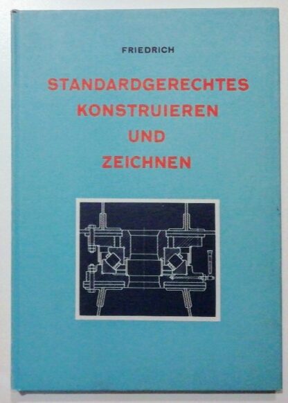 Standardgerechtes Konstruieren und Zeichnen. Ein Handbuch für Teilkonstrukteure und Technische Zeichner.