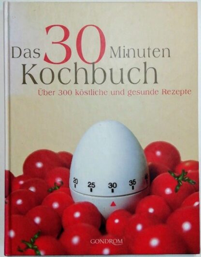 Das 30 Minuten Kochbuch – Über 300 köstliche und gesunde Rezepte.